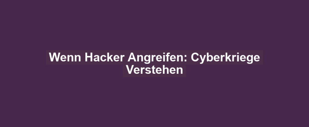 Wenn Hacker Angreifen: Cyberkriege Verstehen