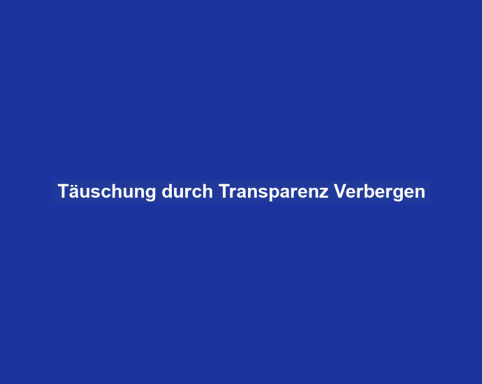 Täuschung durch Transparenz Verbergen