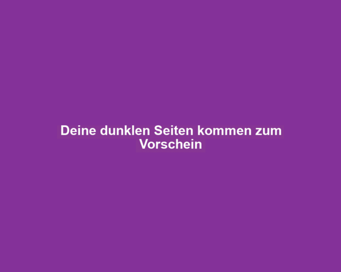 Deine dunklen Seiten kommen zum Vorschein