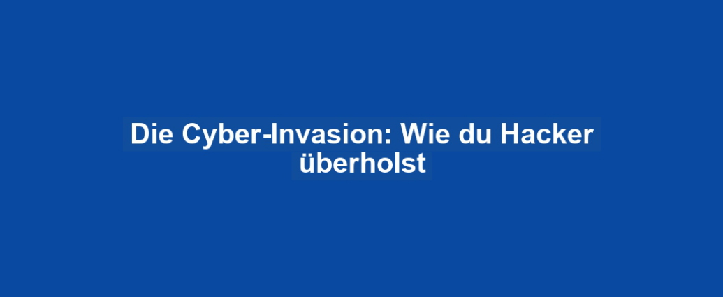 Die Cyber-Invasion: Wie du Hacker überholst