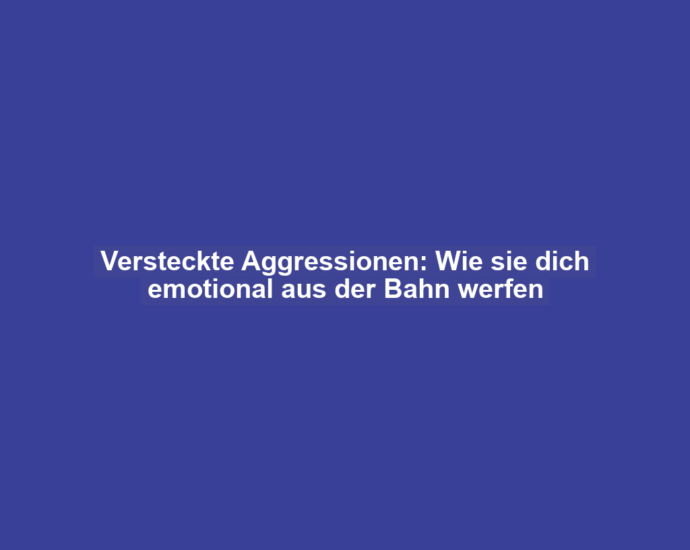 Versteckte Aggressionen: Wie sie dich emotional aus der Bahn werfen