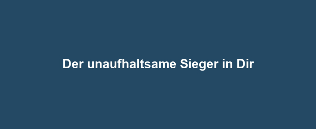 Der unaufhaltsame Sieger in Dir