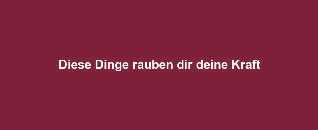 Diese Dinge rauben dir deine Kraft