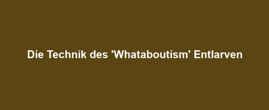 Die Technik des 'Whataboutism' Entlarven