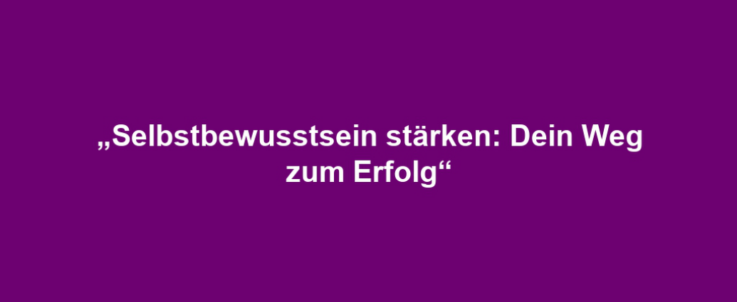 „Selbstbewusstsein stärken: Dein Weg zum Erfolg“