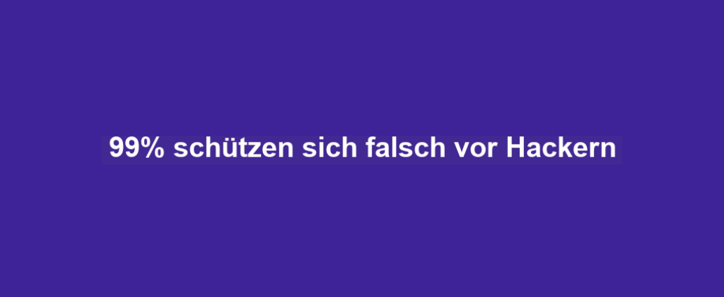 99% schützen sich falsch vor Hackern