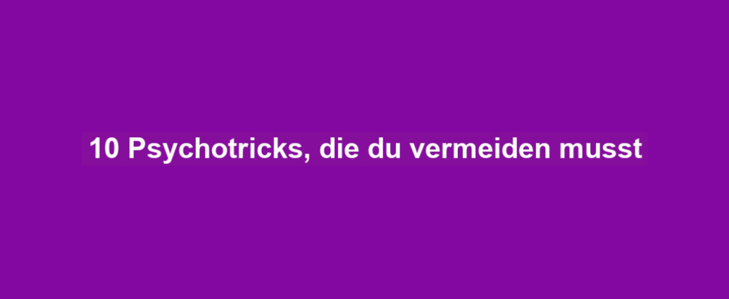 10 Psychotricks, die du vermeiden musst