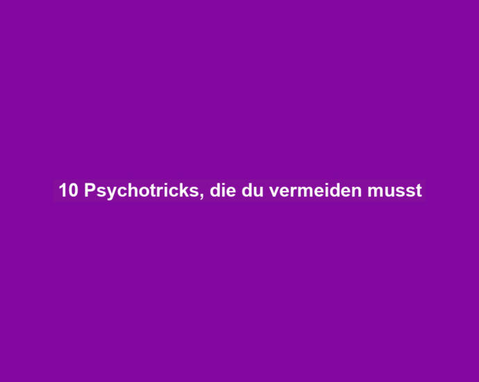 10 Psychotricks, die du vermeiden musst