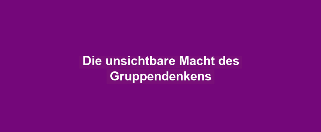 Die unsichtbare Macht des Gruppendenkens