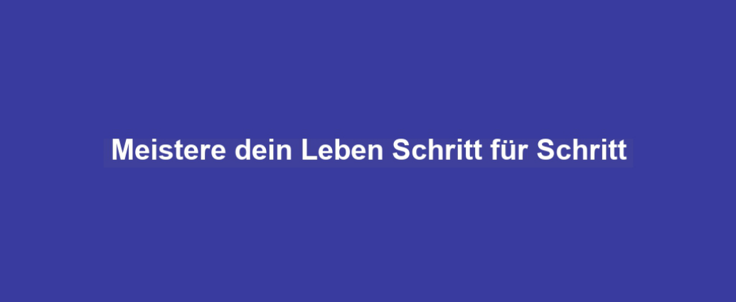 Meistere dein Leben Schritt für Schritt