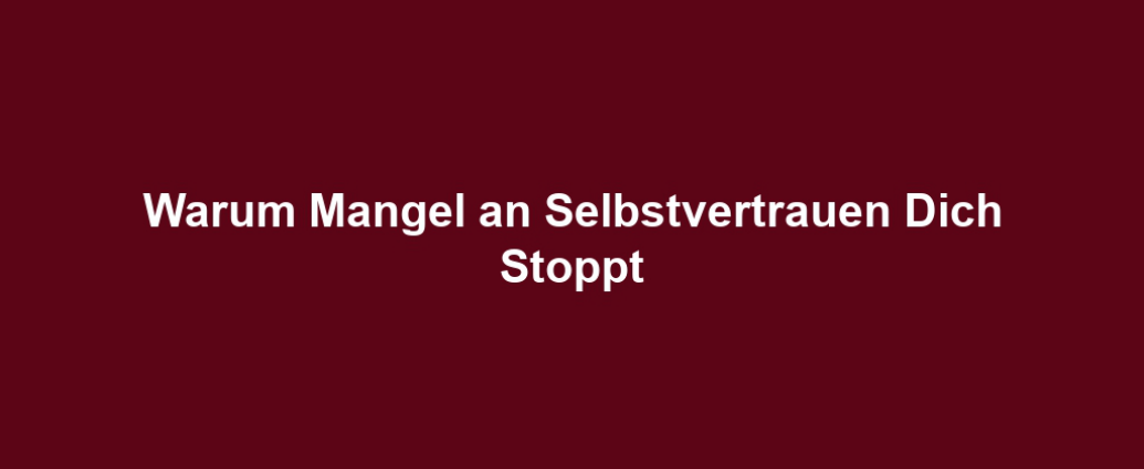 Warum Mangel an Selbstvertrauen Dich Stoppt