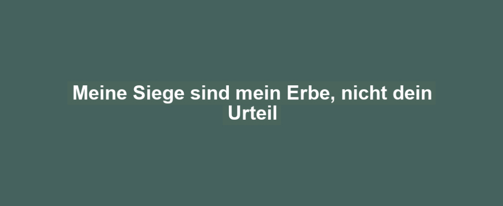 Meine Siege sind mein Erbe, nicht dein Urteil