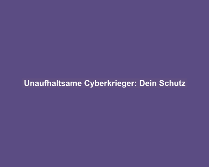 Unaufhaltsame Cyberkrieger: Dein Schutz