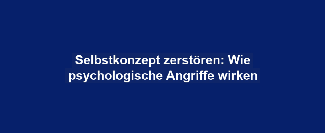 Selbstkonzept zerstören: Wie psychologische Angriffe wirken