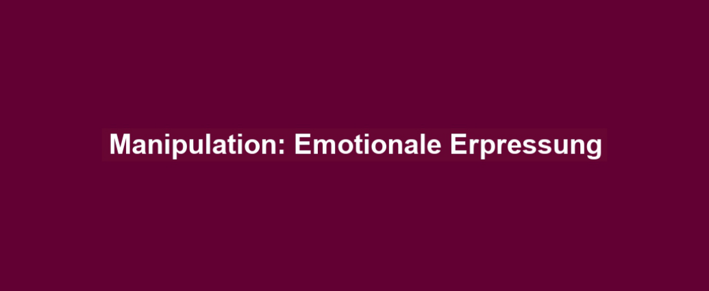 Manipulation: Emotionale Erpressung