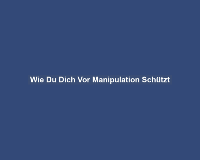 Wie Du Dich Vor Manipulation Schützt