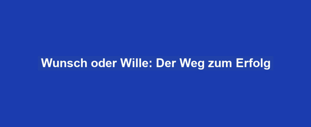 Wunsch oder Wille: Der Weg zum Erfolg