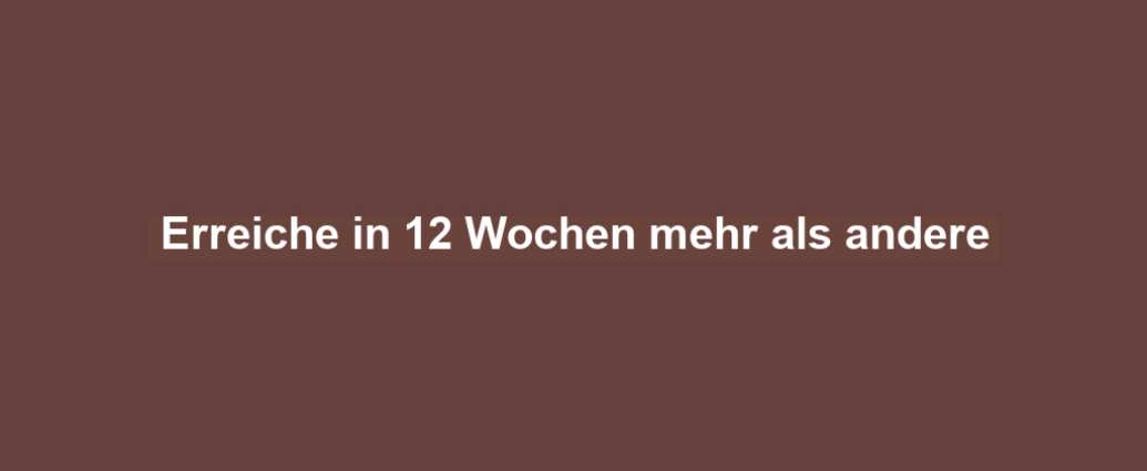 Erreiche in 12 Wochen mehr als andere