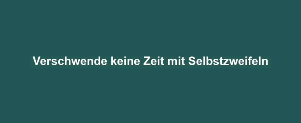 Verschwende keine Zeit mit Selbstzweifeln