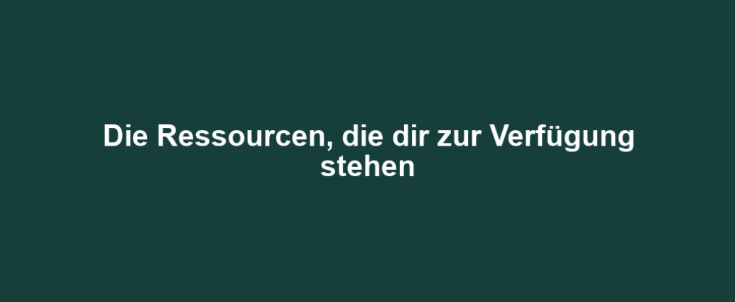 Die Ressourcen, die dir zur Verfügung stehen