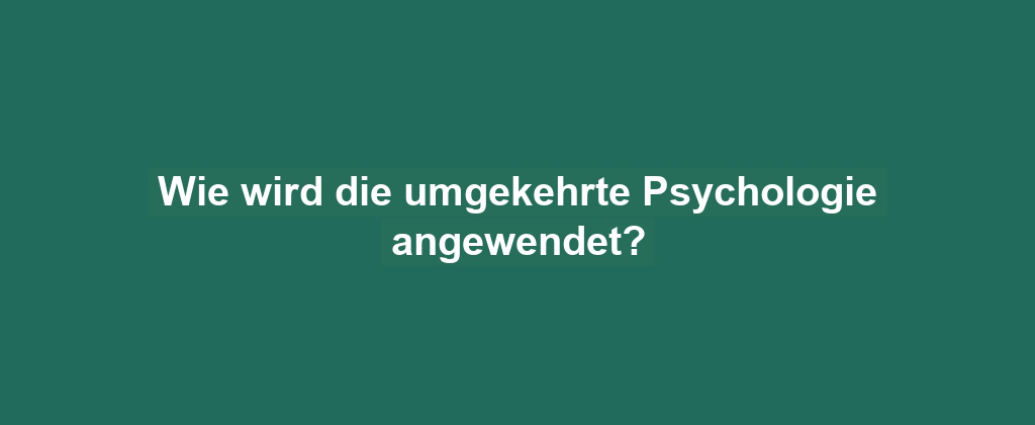 Wie wird die umgekehrte Psychologie angewendet?