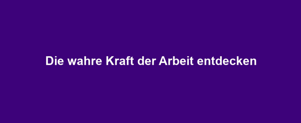 Die wahre Kraft der Arbeit entdecken