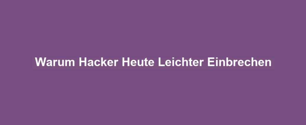 Warum Hacker Heute Leichter Einbrechen