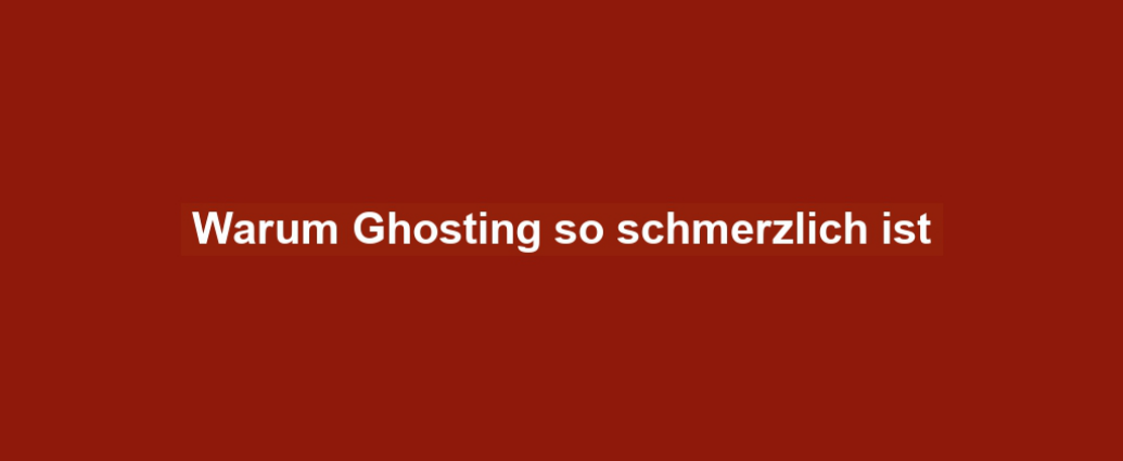 Warum Ghosting so schmerzlich ist