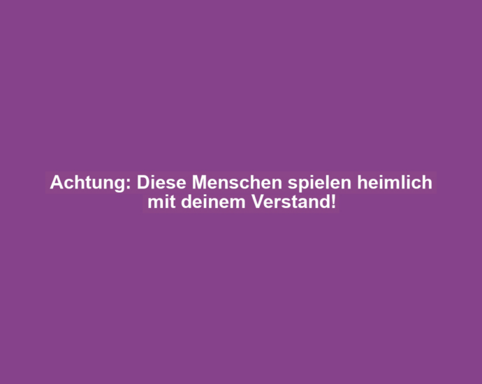 Achtung: Diese Menschen spielen heimlich mit deinem Verstand!