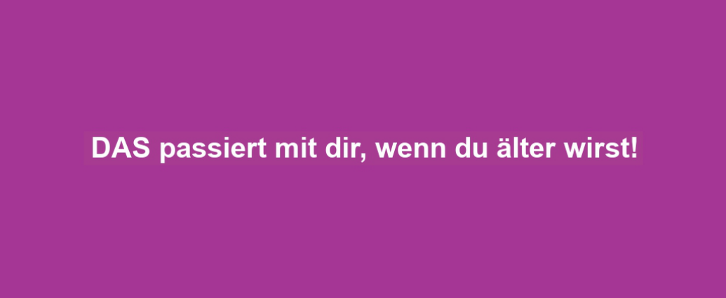 DAS passiert mit dir, wenn du älter wirst!