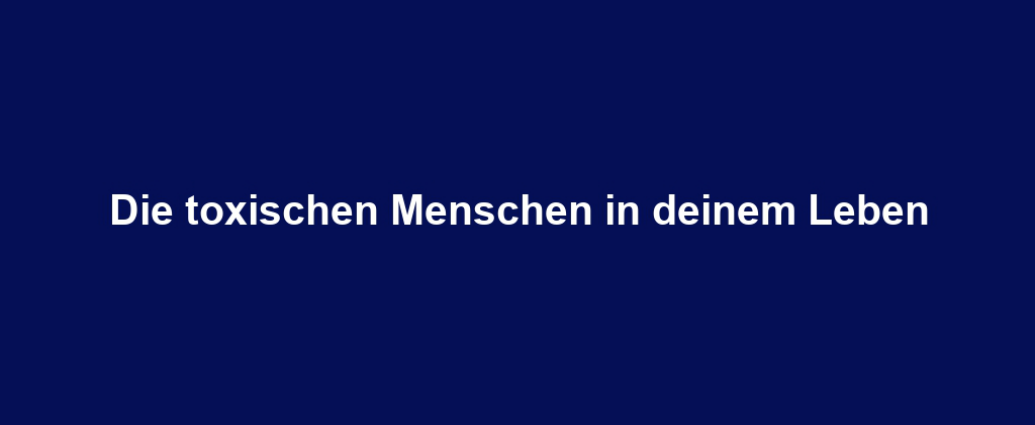 Die toxischen Menschen in deinem Leben