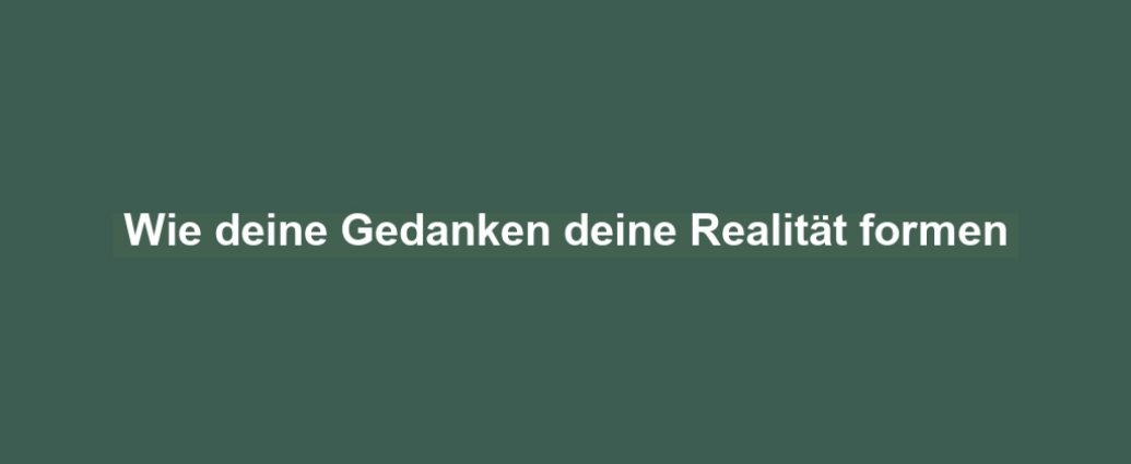 Wie deine Gedanken deine Realität formen