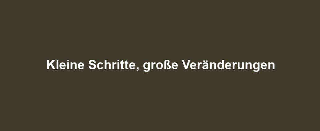 Kleine Schritte, große Veränderungen