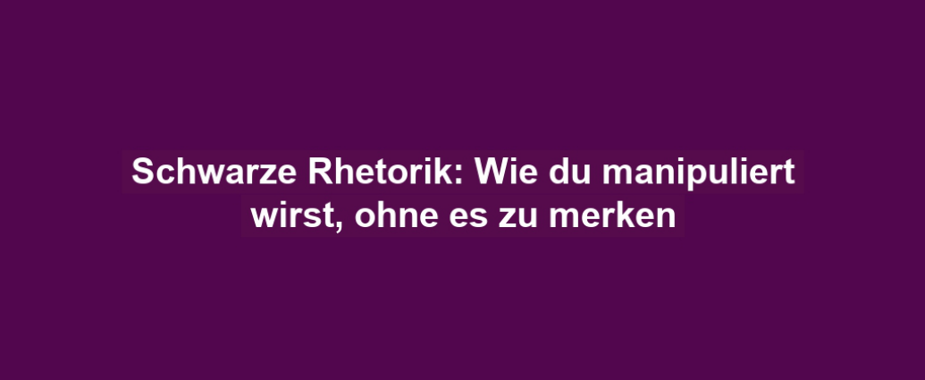 Schwarze Rhetorik: Wie du manipuliert wirst, ohne es zu merken