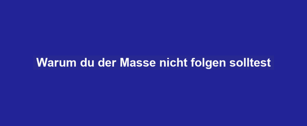 Warum du der Masse nicht folgen solltest