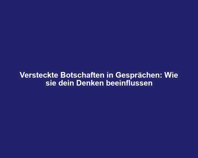 Versteckte Botschaften in Gesprächen: Wie sie dein Denken beeinflussen