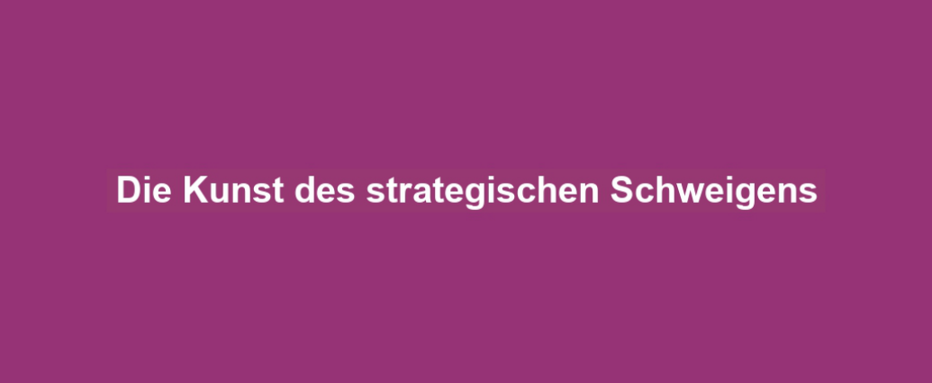 Die Kunst des strategischen Schweigens