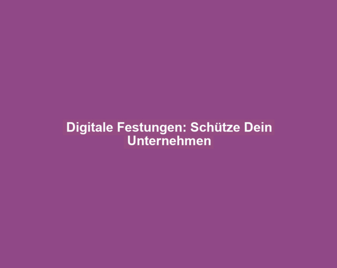 Digitale Festungen: Schütze Dein Unternehmen