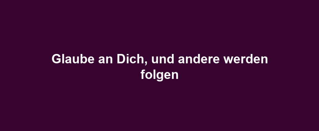 Glaube an Dich, und andere werden folgen