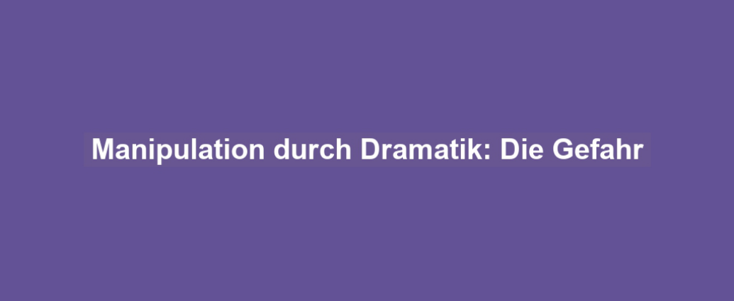 Manipulation durch Dramatik: Die Gefahr