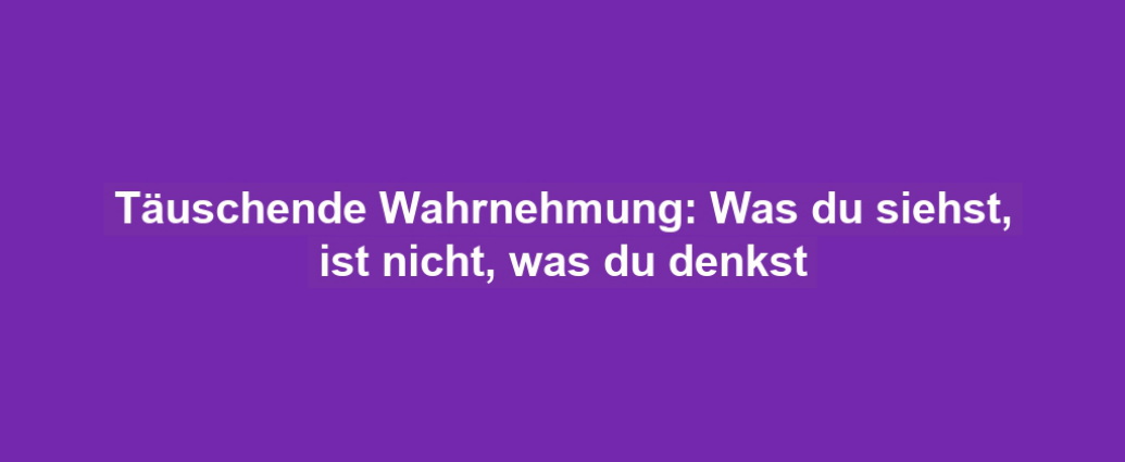 Täuschende Wahrnehmung: Was du siehst, ist nicht, was du denkst