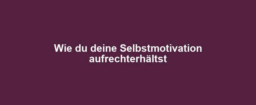 Wie du deine Selbstmotivation aufrechterhältst