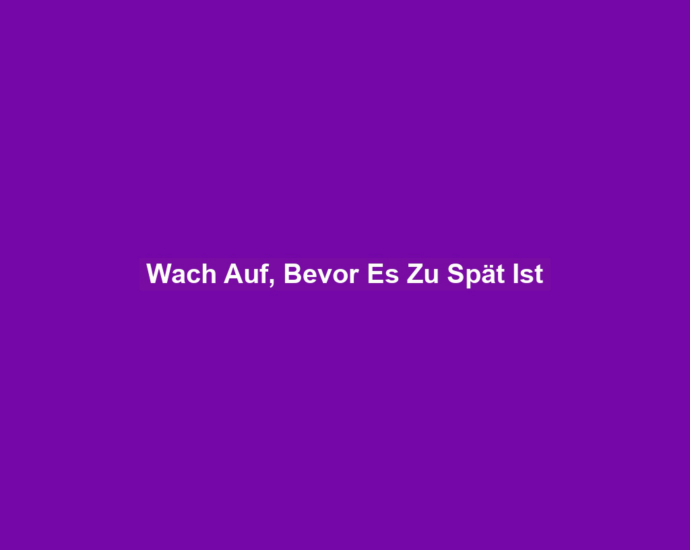 Wach Auf, Bevor Es Zu Spät Ist