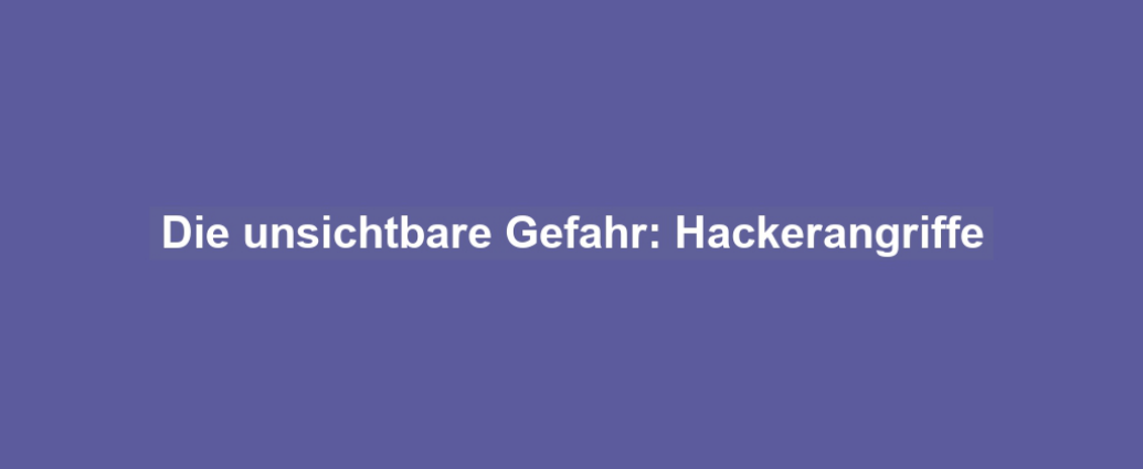 Die unsichtbare Gefahr: Hackerangriffe