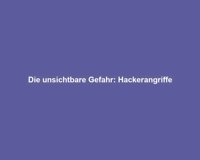 Die unsichtbare Gefahr: Hackerangriffe