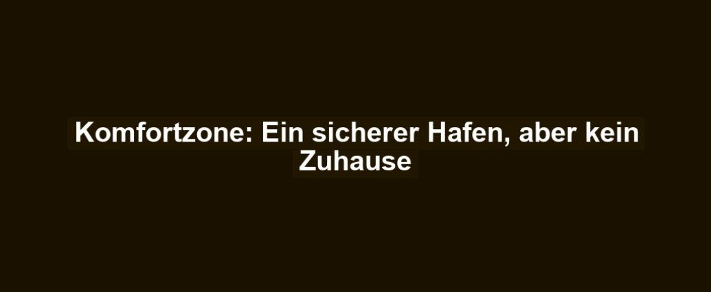 Komfortzone: Ein sicherer Hafen, aber kein Zuhause