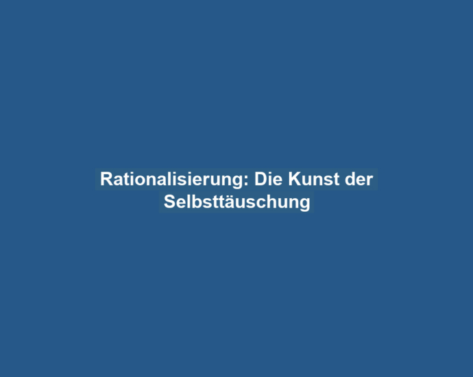 Rationalisierung: Die Kunst der Selbsttäuschung