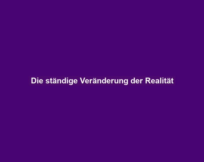 Die ständige Veränderung der Realität