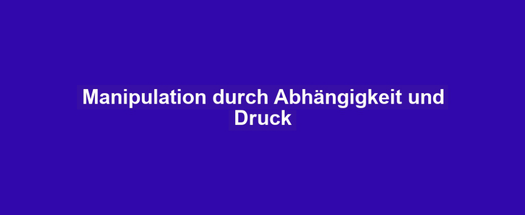 Manipulation durch Abhängigkeit und Druck