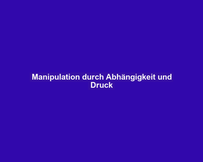 Manipulation durch Abhängigkeit und Druck